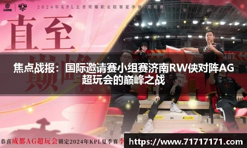 焦点战报：国际邀请赛小组赛济南RW侠对阵AG超玩会的巅峰之战