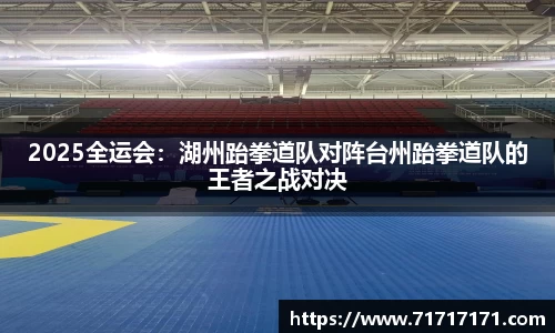 2025全运会：湖州跆拳道队对阵台州跆拳道队的王者之战对决