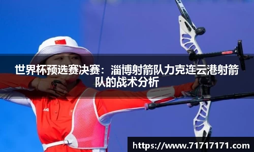 世界杯预选赛决赛：淄博射箭队力克连云港射箭队的战术分析