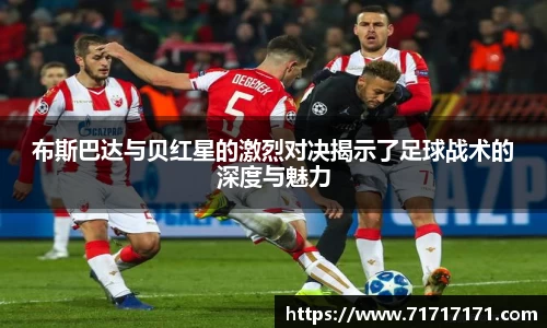 布斯巴达与贝红星的激烈对决揭示了足球战术的深度与魅力